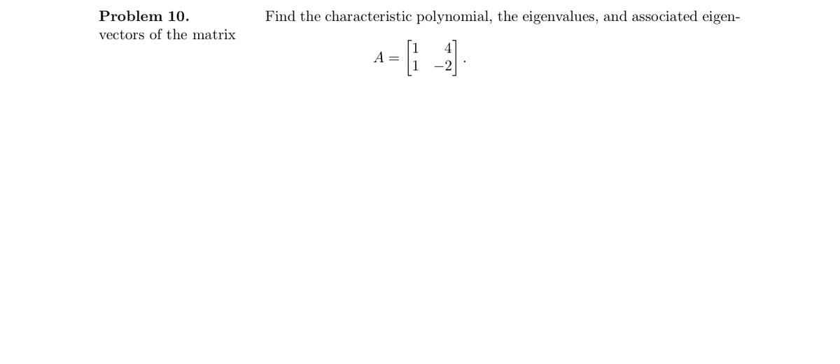 Problem 10.
vectors of the matrix.
Find the characteristic polynomial, the eigenvalues, and associated eigen-
A =