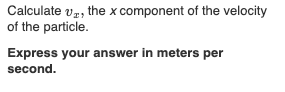 Calculate vz, the x component of the velocity
of the particle.
Express your answer in meters per
second.
