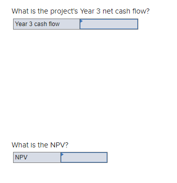 What is the project's Year 3 net cash flow?
Year 3 cash flow
What is the NPV?
NPV