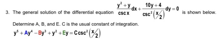 y' +y dr 4 10y +4
dy = 0
-dx +
csc' (X2)
is shown below.
3. The general solution of the differential equation cscx
Determine A, B, and E. C is the usual constant of integration.
y° + Ay* - By' +y? +Ey = C csc' (X)
