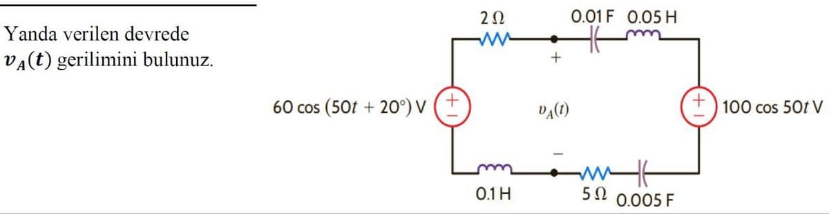 Yanda verilen devrede
VA(t) gerilimini bulunuz.
202
ww
+
60 cos (50t+20°) V
V₁(t)
0.01 F 0.05 H
0.1 H
5 Ω
H
0.005 F
100 cos 50t V