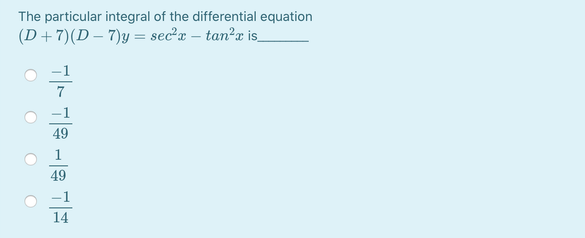 The particular integral of the differential equation
(D+7)(D – 7)y = sec²x – tan²x is.
1
7
-1
49
1
49
–1
14
