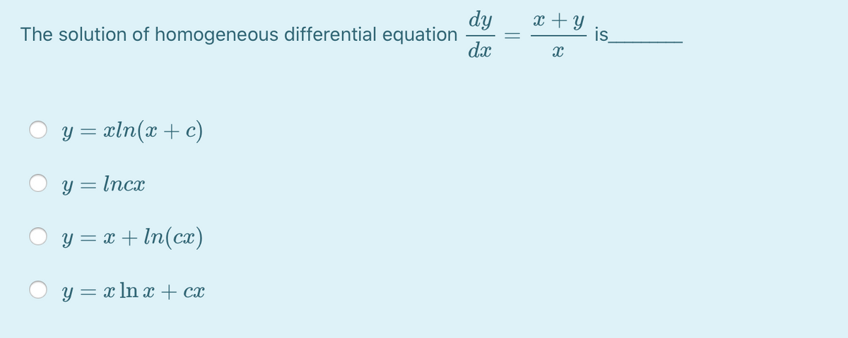 dy
The solution of homogeneous differential equation
dx
x + y
is
y = xln(x + c)
y = Incx
y = x + In(cx)
y = x ln x + cx
||
