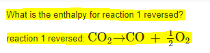 What is the enthalpy for reaction 1 reversed?
reaction 1 reversed: CO2→CO + 0,
