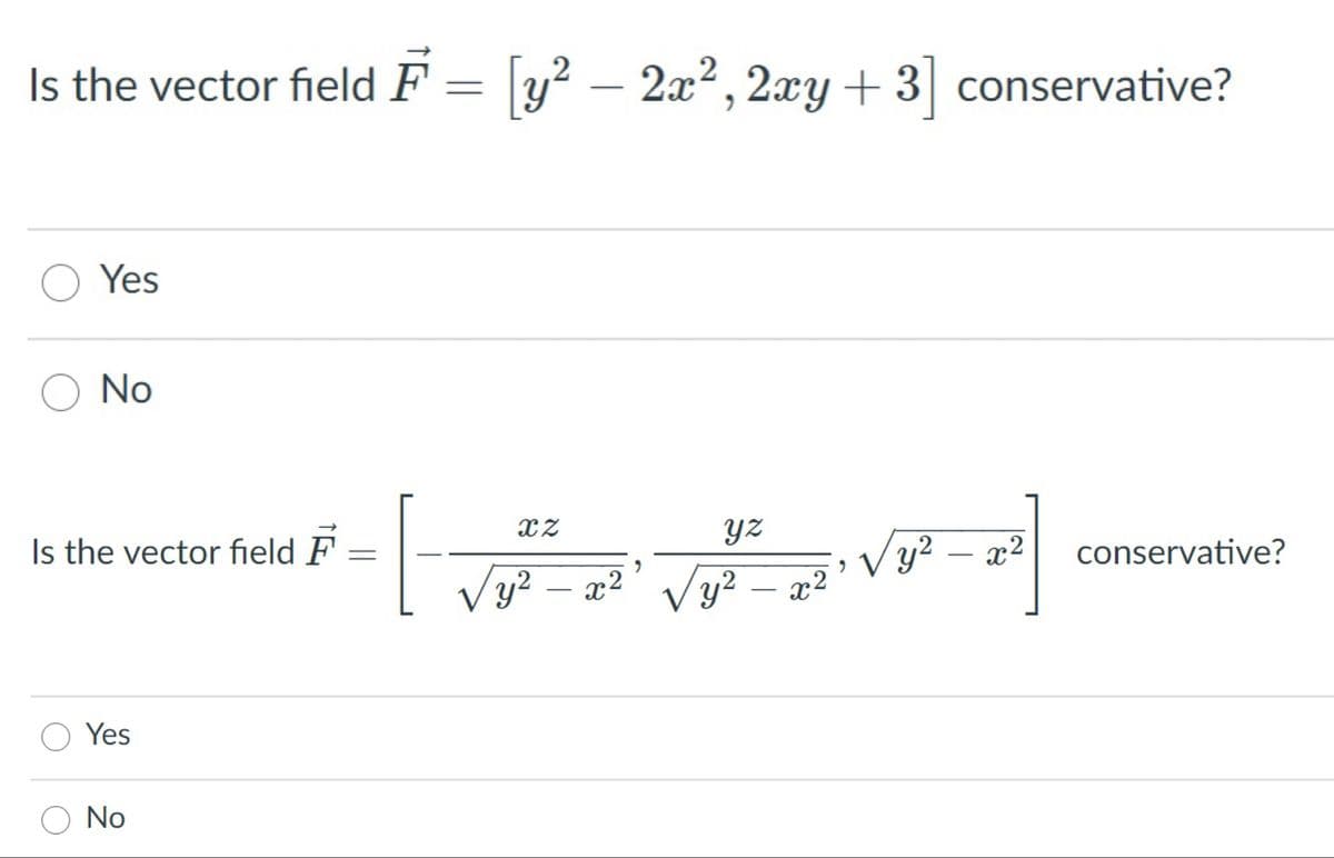 Is the vector field F = y? – 2x², 2xy+ 3] conservative?
[y²
O Yes
O No
yz
Is the vector field F
V y2 – x2
conservative?
-
Vy? – x2
Vy?
y2 – x2
-
-
Yes
O No
