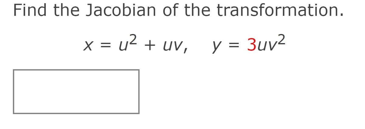Find the Jacobian of the transformation.
u2 + UV,
y = 3uv²
X =
