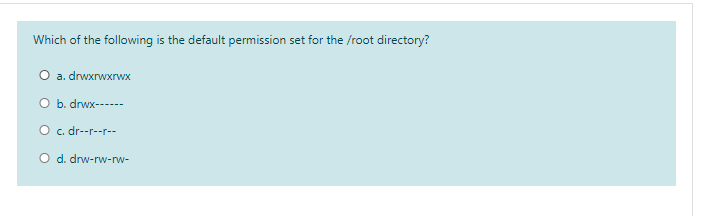 Which of the following is the default permission set for the /root directory?
O a. drwxrwxrwx
O b. drwx------
O c. dr--r--r--
O d. drw-rw-rw-
