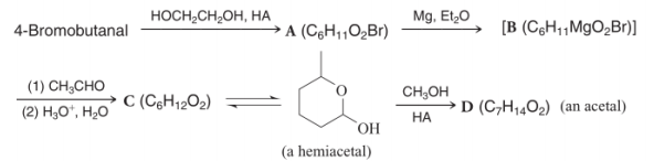 HOCH,CH,OH, HA
Mg, Et,0
4-Bromobutanal
A (CęH,O2B1)
(B (CgH,,M9O2B1)]
(1) CH;CHO
CH;OH
(2) H30*, H20
C (C3H1202)
D (C,H1402) (an acetal)
НА
HO,
(a hemiacetal)
