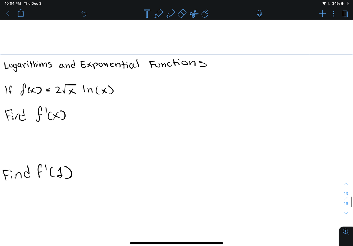 10:04 PM Thu Dec 3
34%
T
+ :
Logarithims and Exponential Functions
If f) = 252 Incx)
Find f'c
Find f'(4)
13
16
