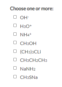 Choose one or more:
O OH-
O H3O+
O NH4+
О СНЗОН
O (CH3)3CLI
CH3CH2CH3
О СНЗСН2СНЗ
O NANH2
O CH3SNA
