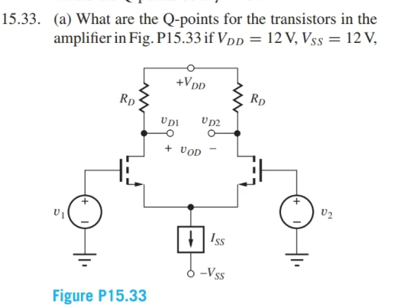 15.33. (a) What are the Q-points for the transistors in the
amplifier in Fig. P15.33 if VDp = 12 V, Vss = 12 V,
+VpD
Rp
Rp
V p2
+ VOD
Iss
--Vss
Figure P15.33
