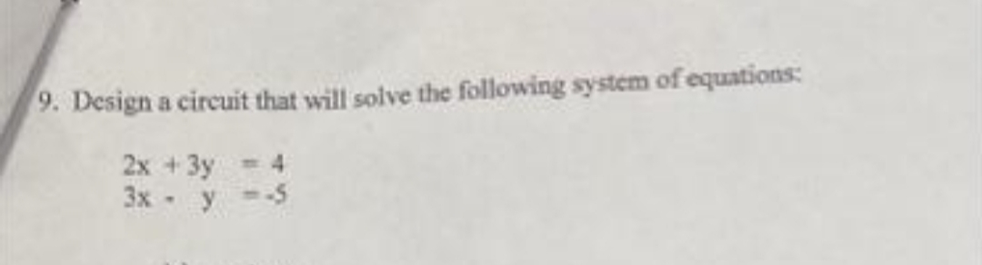 9. Design a circuit that will solve the following system of equations:
2x +3y
4
3x y-5
