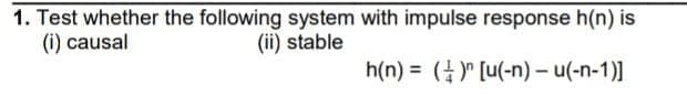 1. Test whether the following system with impulse response h(n) is
(i) causal
(ii) stable
h(n) = ()" [u(-n) – u(-n-1)]
%3D
