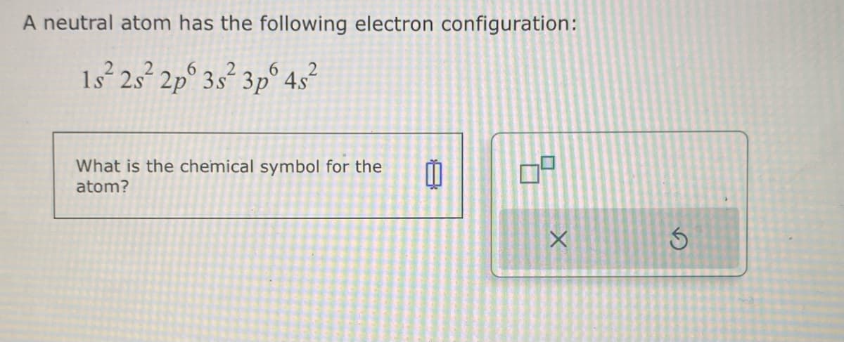 A neutral atom has the following electron configuration:
645²2
3p
1s²2s²2 2p 3s²
What is the chemical symbol for the
atom?
A
00
5
X
D