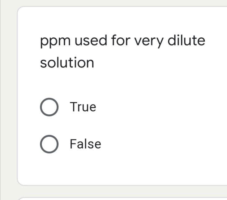 ppm used for very dilute
solution
O True
O False

