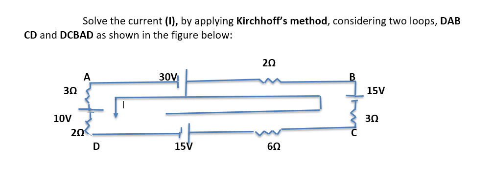 Solve the current (1), by applying Kirchhoff's method, considering two loops, DAB
CD and DCBAD as shown in the figure below:
20
30V
30
15V
10V
3Ω
20
15V
60
