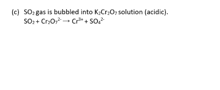 (c) SO, gas is bubbled into K;Cr,0, solution (acidic).
SO, + Cr20, → Cr³* + SO;²
