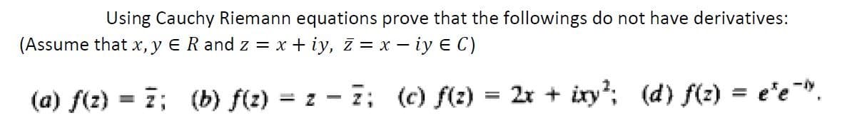 Using Cauchy Riemann equations prove that the followings do not have derivatives:
(Assume that x, y E R and z = x + iy, z = x - iy E C)
(a) f(z)
2; (b) f(z)
= z - 7; (c) f(2)
2r + ixy?; (d) f(z) = e'e-".
