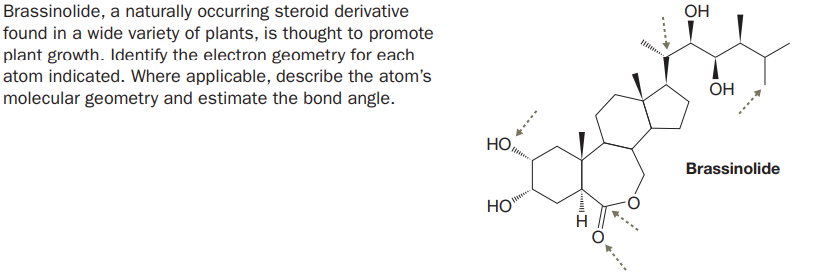 Brassinolide, a naturally occurring steroid derivative
found in a wide variety of plants, is thought to promote
plant growth. Identify the electron geometry for each
atom indicated. Where applicable, describe the atom's
molecular geometry and estimate the bond angle.
OH
ОН
HO,
Brassinolide
HO
+....
