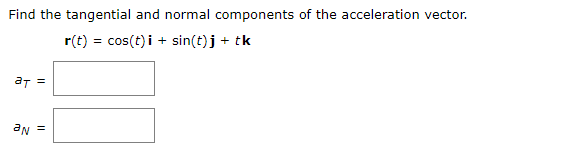 Find the tangential and normal components of the acceleration vector.
r(t) = cos(t) i + sin(t)j + tk
aT
%3D
aN
