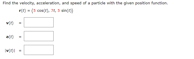 Find the velocity, acceleration, and speed of a particle with the given position function.
r(t) = (5 cos(t), 7t, 5 sin(t))
v(t)
a(t)
|v(t)|
