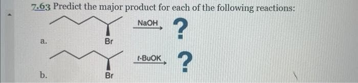 7.63 Predict the major product for each of the following reactions:
NaOH
?
a.
b.
Br
Br
t-BUOK
?
