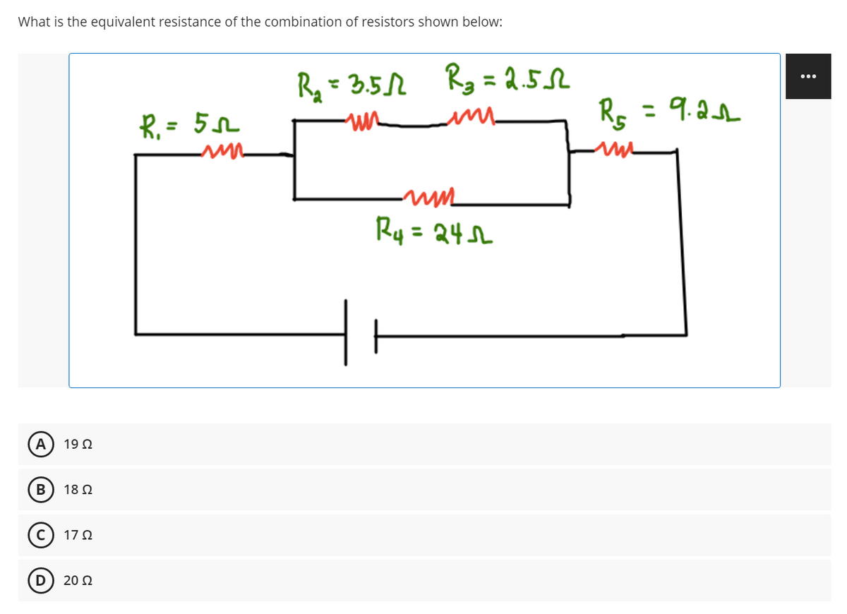What is the equivalent resistance of the combination of resistors shown below:
R₂ = 3.512
R₁ = 5
-ur
A 1992
B
18 Q2
Ⓒ172
20 Ω
un
R₂=2.55
un
mm
R4=245
R₁5 = 9.21
um
: