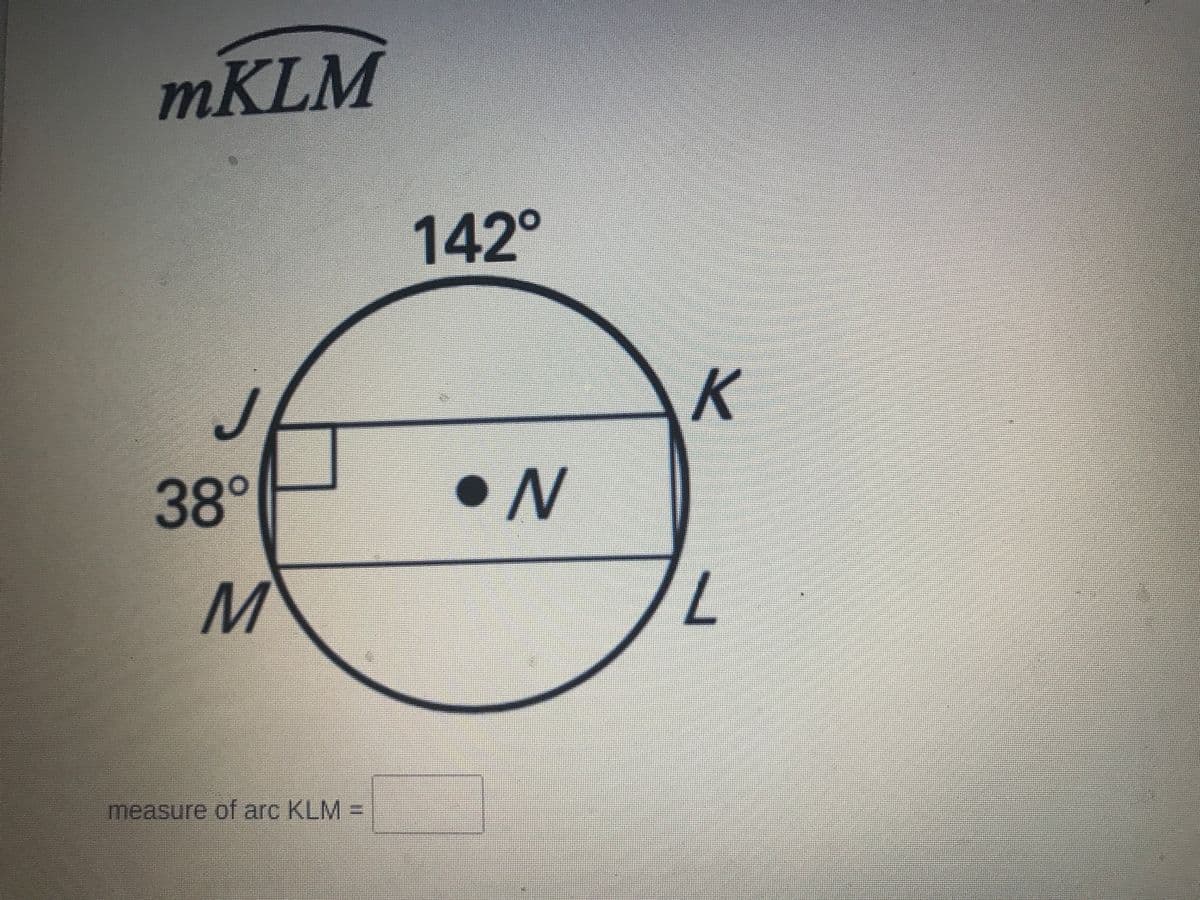 mKLM
142°
38°
•N
measure of arc KLM =
