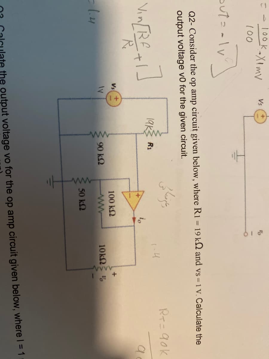 · 100k.
100
out= - Iv
K.XImV
Q2-Consider the op amp circuit given below, where R1 = 19 k2 and vs = 1 v. Calculate the
output voltage v0 for the given circuit.
[Re
Vin[Bf +1]
- 1.4
Vs
Vs
IV
19k R1
90 ΚΩ
غیرفاکس
100 ΚΩ
www
50 ΚΩ
io
1.4
10kQ2
RT=90k
a
the output voltage vo for the op amp circuit given below, where I = 1