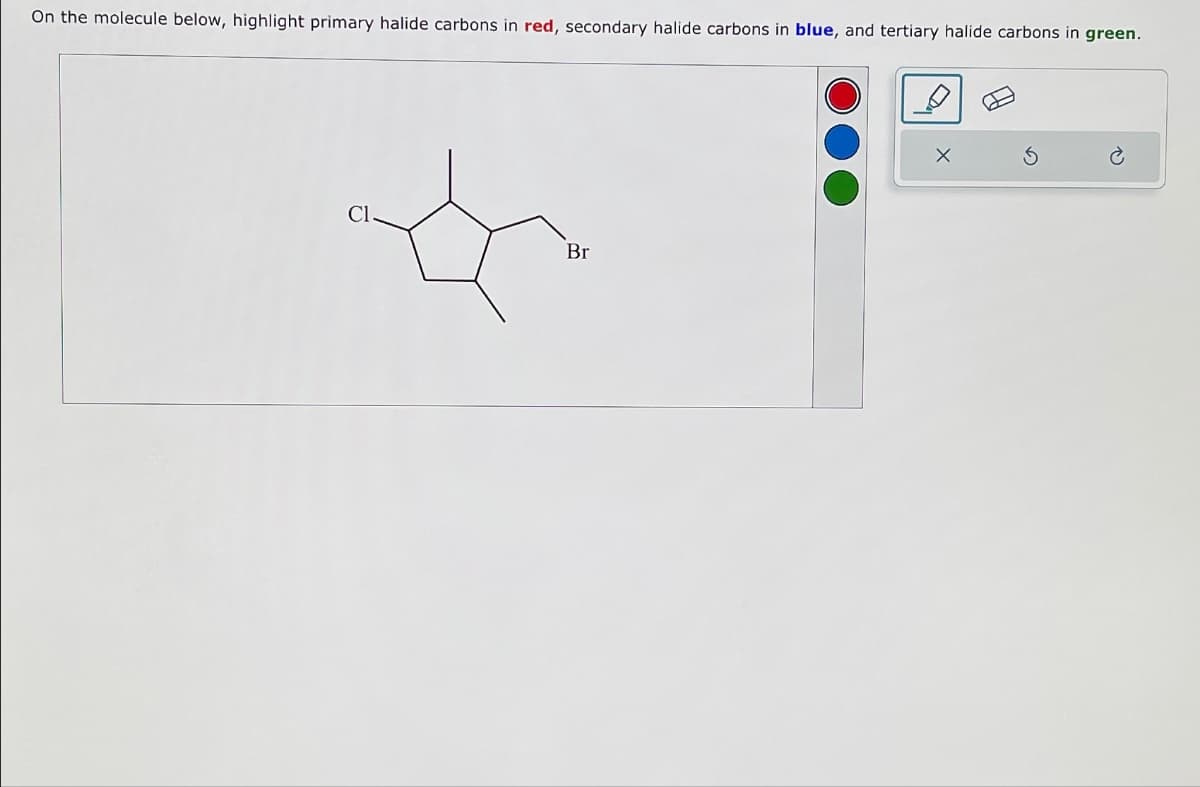 On the molecule below, highlight primary halide carbons in red, secondary halide carbons in blue, and tertiary halide carbons in green.
Cl.
Br
5