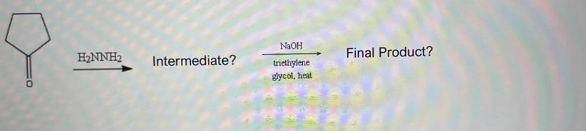 H₂NNH₂
Intermediate?
NaOH
triethylene
glycol, heat
Final Product?