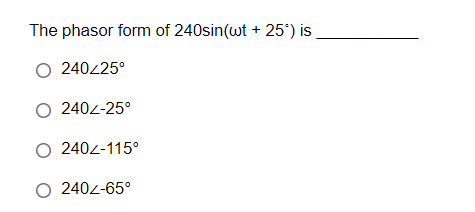 The phasor form of 240sin(wt + 25°) is
O 240/25°
O 240<-25°
O 240Z-115°
O 240Z-65°