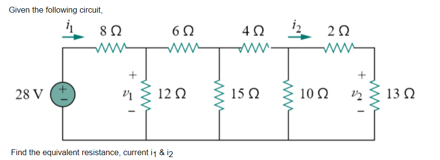 Given the following circuit,
28 V
8 Ω
www
+
6Ω
www
12 Ω
Find the equivalent resistance, current i1 & 12
4Ω
www.
15 Ω
2 Ω
www
10 Ω
V2
13 Ω