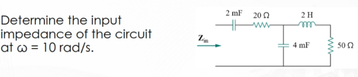Determine the input
impedance of the circuit
at @ = 10 rad/s.
Zin
2 mF
20 Ω
2 H
m
4 mF
50 Ω