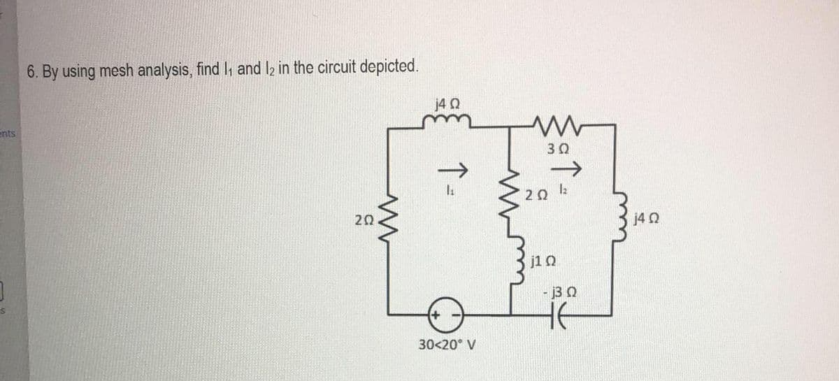 ents
6. By using mesh analysis, find 1₁ and 12 in the circuit depicted.
202
Μ
j4 Ω
Εν
30<20° V
Μ
2 Ω
3 Ω
j1 Ω
- 3 Ω
j4 Ω