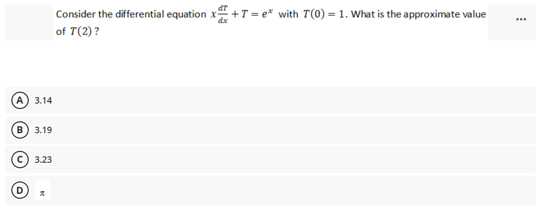A 3.14
B 3.19
C) 3.23
D
π
dr
ca+T = eª with 7(0) = 1. What is the approximate value
Consider the differential equation x
of T(2) ?