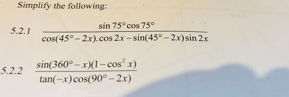Simplify the following:
sin 75° cos 75°
5.2.1
cos(45°-2x).cos 2x - sin(45°-2x) sin 2x
sin(360°-x)(1-cos² x)
5.2.2
tan(-x)cos(90°-2x)