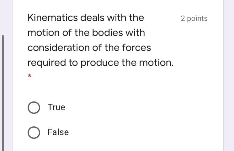 Kinematics deals with the
2 points
motion of the bodies with
consideration of the forces
required to produce the motion.
O True
O False
