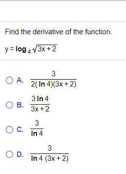 Find the derivative of the function.
y = log 4 V3x +2
3
O A.
2( In 4)(3x + 2)
3 In 4
O B.
3x +2
3
In 4
3
OD.
In 4 (3x +2)
