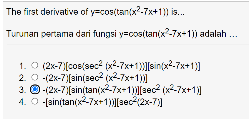 The first derivative of y=cos(tan(x2-7x+1)) is...
Turunan pertama dari fungsi y=cos(tan(x2-7x+1)) adalah ...
1. O (2x-7)[cos(sec² (x²-7x+1))][sin(x²-7x+1)]
2. O -(2x-7)[sin(sec? (x²-7x+1))]
3. © -(2x-7)[sin(tan(x2-7x+1))][sec² (x²-7x+1)]
4. O -[sin(tan(x2-7x+1))][sec²(2x-7)]
