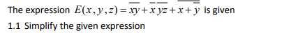 The expression E(x, y, z)=xy+xyz+x+y is given
1.1 Simplify the given expression