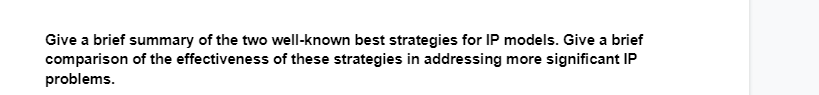 Give a brief summary of the two well-known best strategies for IP models. Give a brief
comparison of the effectiveness of these strategies in addressing more significant IP
problems.