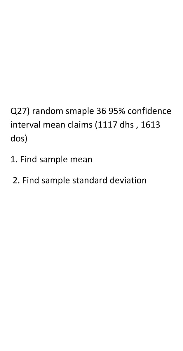 Q27) random smaple 36 95% confidence
interval mean claims (1117 dhs, 1613
dos)
1. Find sample mean
2. Find sample standard deviation