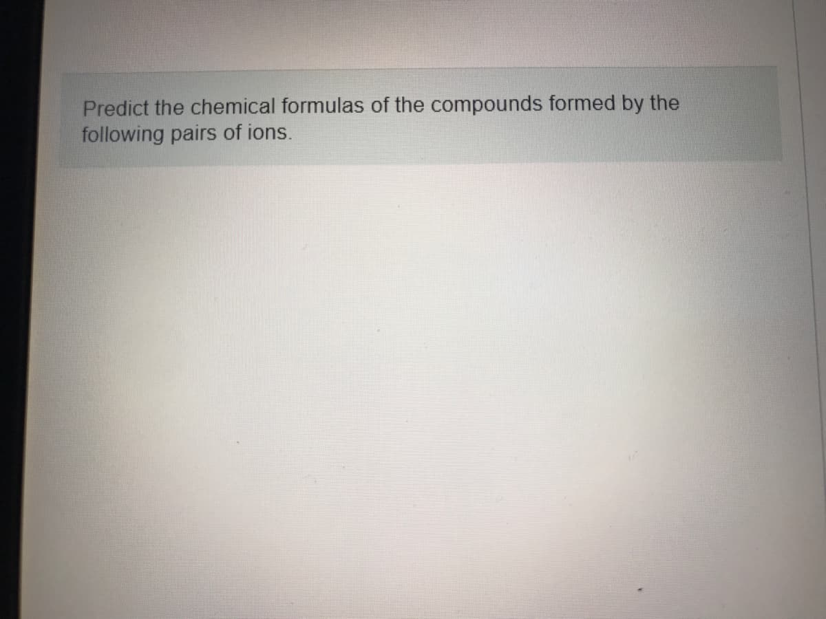 Predict the chemical formulas of the compounds formed by the
following pairs of ions.
