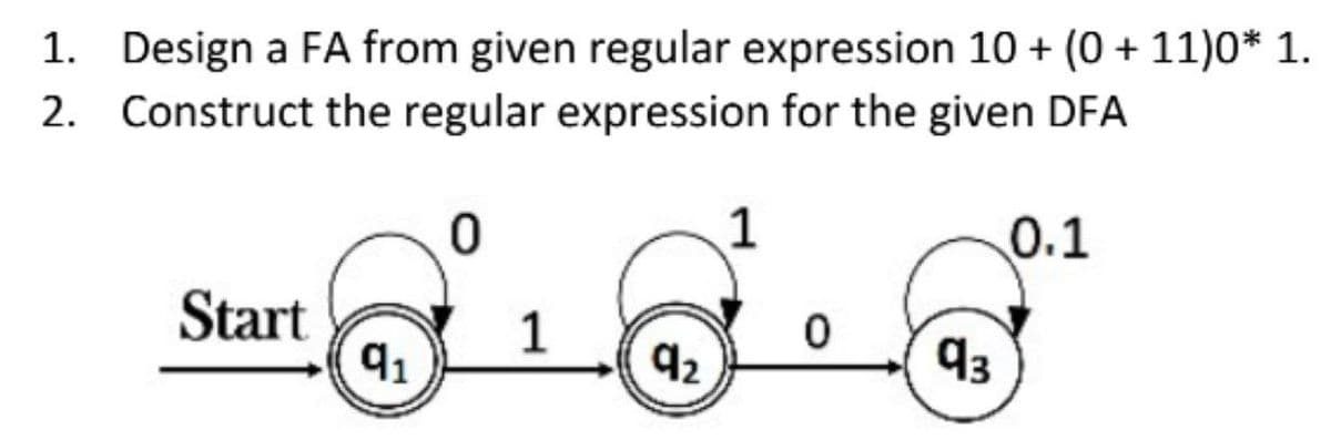 1. Design a FA from given regular expression 10 + (0 + 11)0* 1.
2. Construct the regular expression for the given DFA
1
ஓட்ஓட்டும்
1
92
Start
91
43
0.1
