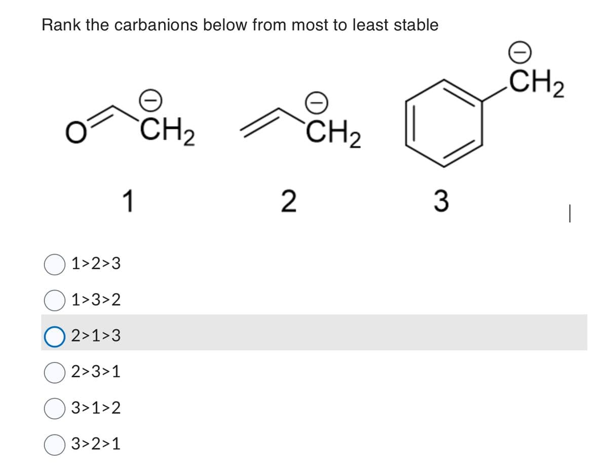 Rank the carbanions below from most to least stable
1
1>2>3
1>3>2
2>1>3
2>3>1
3>1>2
3>2>1
CH₂
2
CH₂
3
CH₂