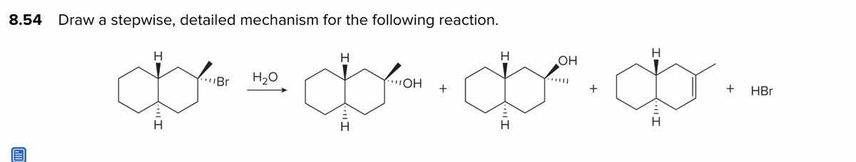 8.54
س
Draw a stepwise, detailed mechanism for the following reaction.
H
H
Br
H2O
H
OH +
H
H
.OH
+
H
۲۰۰
+ HBr