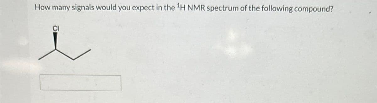 How many signals would you expect in the 1H NMR spectrum of the following compound?