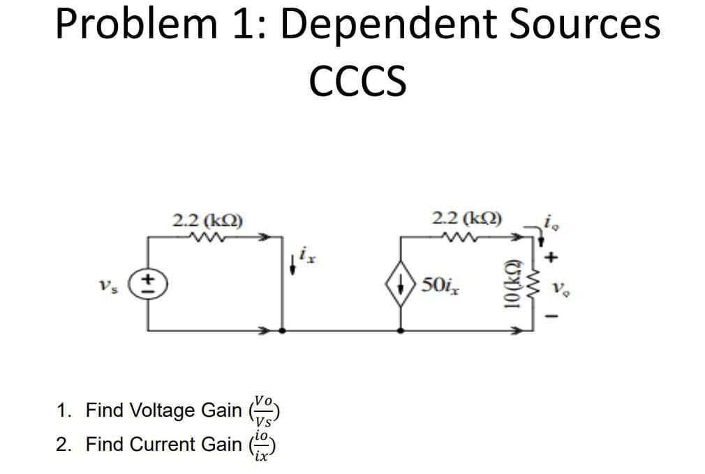 Problem 1: Dependent Sources
CCCS
+
2.2 (ΚΩ)
w
2.2 (ΚΩ)
1. Find Voltage Gain
2. Find Current Gain
50ix
10 (ΚΩ)