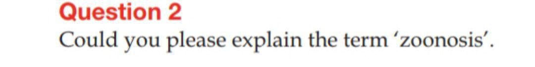 Question 2
Could you please explain the term ʼzoonosis'.
